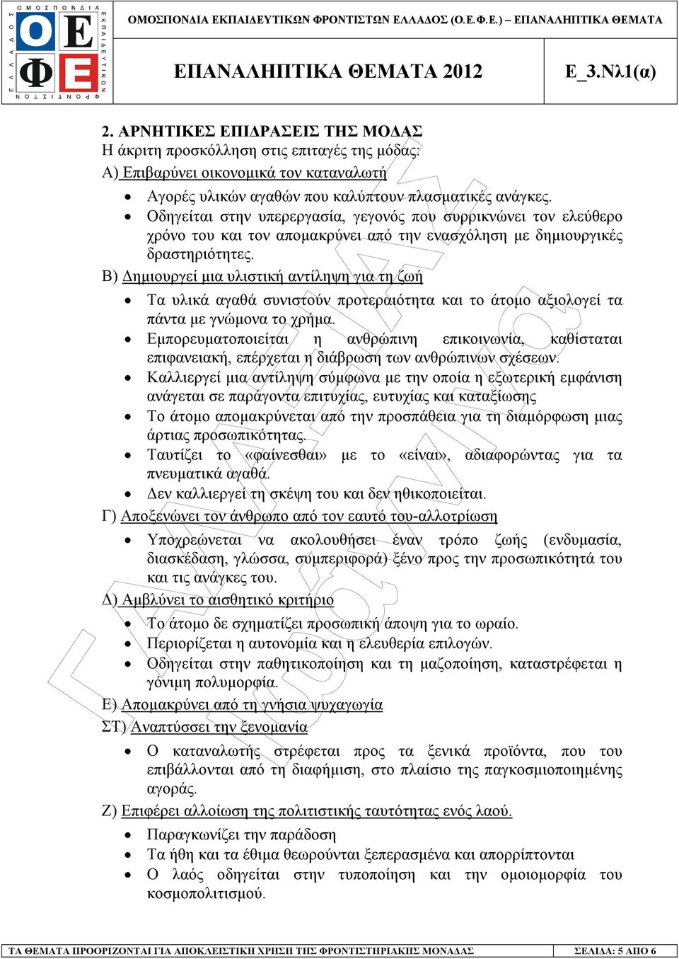 Β) ηµιουργεί µια υλιστική αντίληψη για τη ζωή Τα υλικά αγαθά συνιστούν προτεραιότητα και το άτοµο αξιολογεί τα πάντα µε γνώµονα το χρήµα.