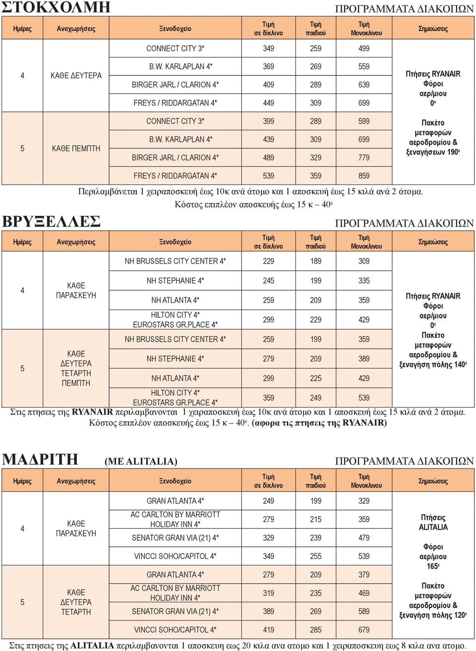 KARLAPLAN * 39 309 699 BIRGER JARL / CLARION * 89 329 779 RYANAIR 19 FREYS / RIDDARGATAN * 39 39 89 Περιλαμβάνεται 1 χειραποσκευή έως 10κ ανά άτομο και 1 αποσκευή έως 1 κιλά ανά 2 άτομα.