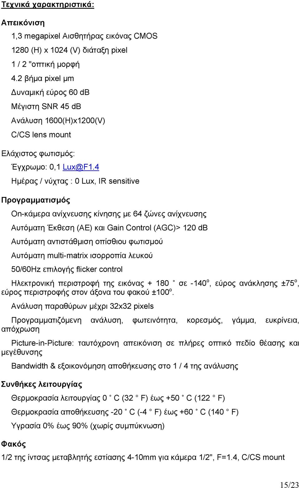 4 Ημέρας / νύχτας : 0 Lux, IR sensitive Προγραμματισμός On-κάμερα ανίχνευσης κίνησης με 64 ζώνες ανίχνευσης Αυτόματη Έκθεση (AE) και Gain Control (AGC)> 120 db Αυτόματη αντιστάθμιση οπίσθιου φωτισμού