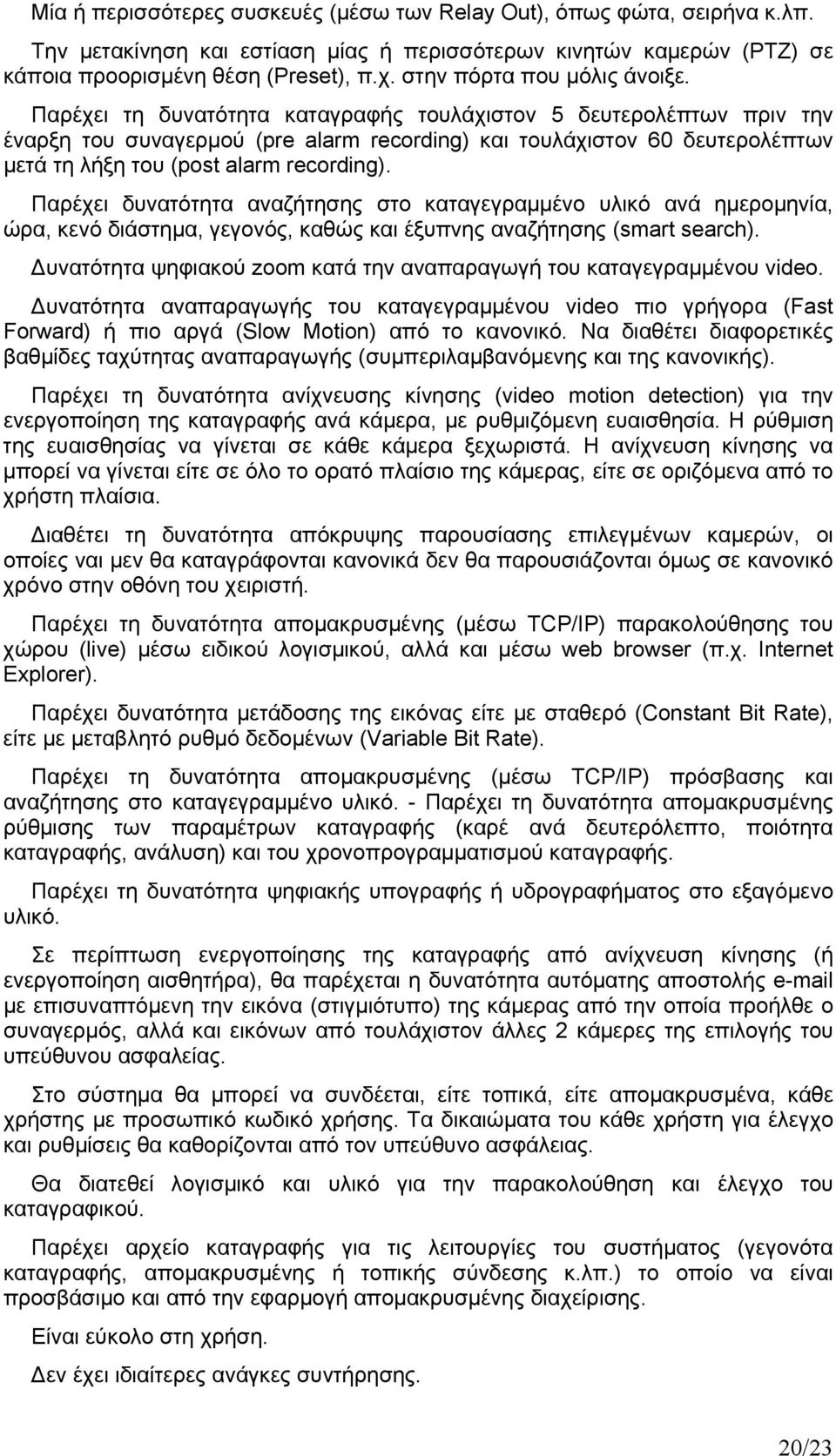 Παρέχει τη δυνατότητα καταγραφής τουλάχιστον 5 δευτερολέπτων πριν την έναρξη του συναγερμού (pre alarm recording) και τουλάχιστον 60 δευτερολέπτων μετά τη λήξη του (post alarm recording).