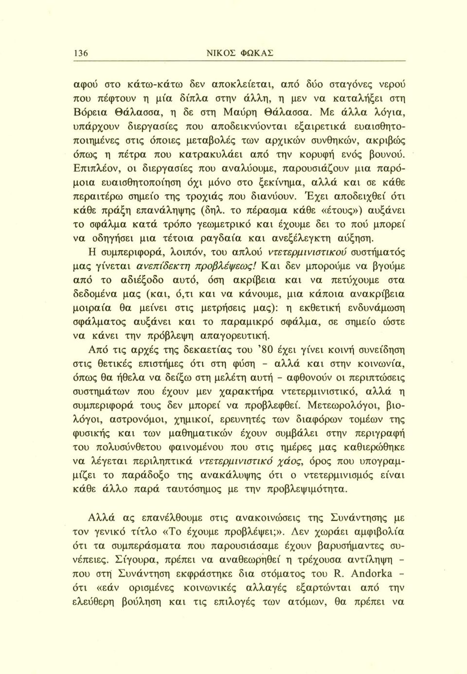 Επιπλέον, οι διεργασίες που αναλύουμε, παρουσιάζουν μια παρόμοια ευαισθητοποίηση όχι μόνο στο ξεκίνημα, αλλά και σε κάθε περαιτέρω σημείο της τροχιάς που διανύουν.