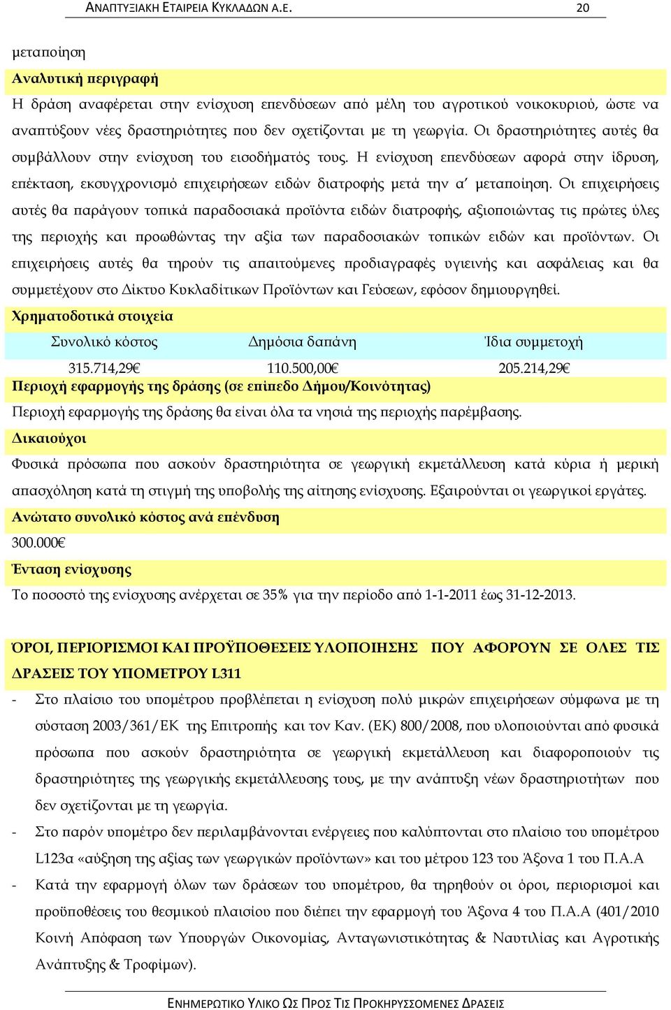 Οι δραστηριότητες αυτές θα συμβάλλουν στην ενίσχυση του εισοδήματός τους. Η ενίσχυση επενδύσεων αφορά στην ίδρυση, επέκταση, εκσυγχρονισμό επιχειρήσεων ειδών διατροφής μετά την α μεταποίηση.