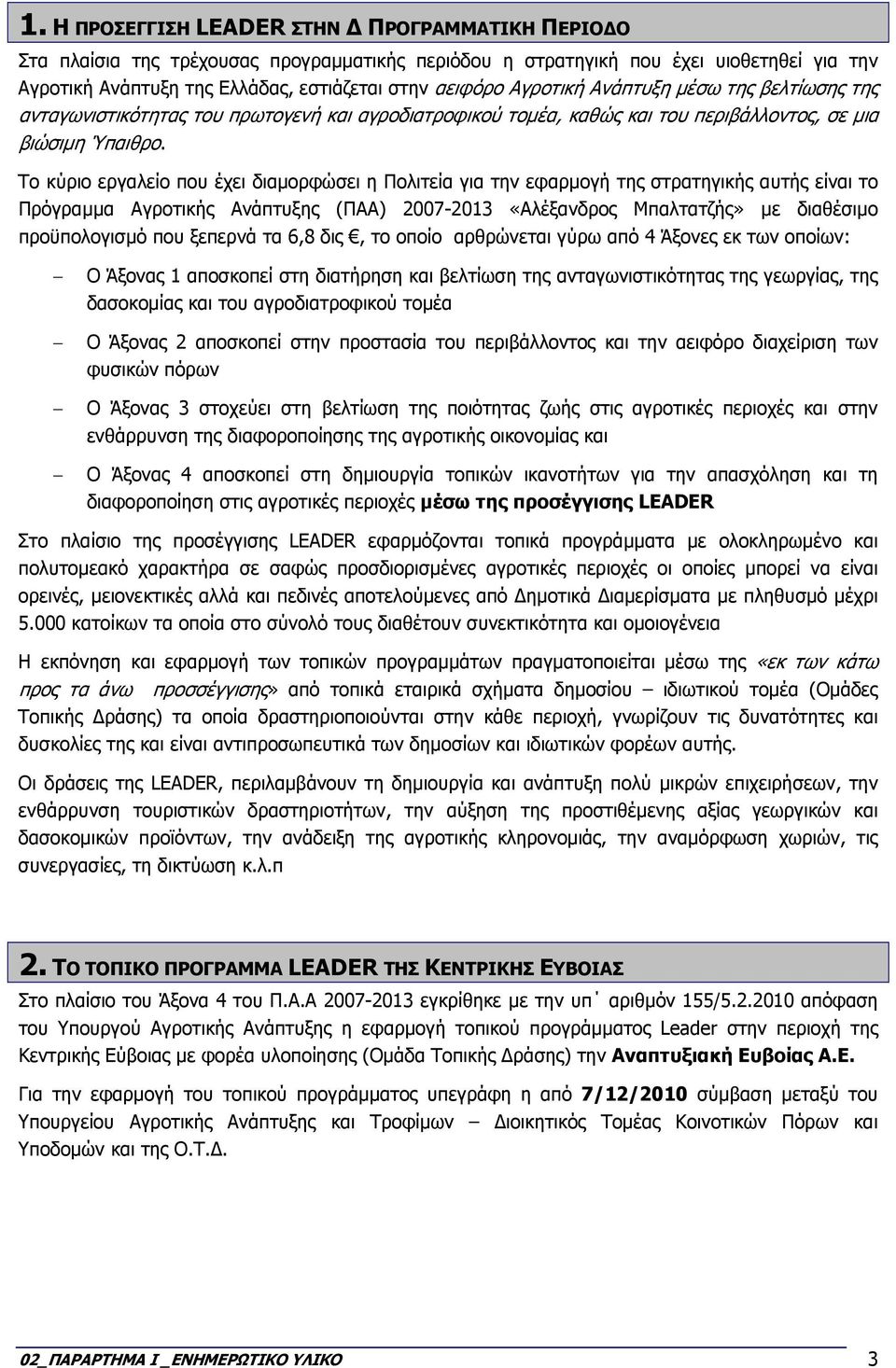 Το κύριο εργαλείο που έχει διαµορφώσει η Πολιτεία για την εφαρµογή της στρατηγικής αυτής είναι το Πρόγραµµα Αγροτικής Ανάπτυξης (ΠΑΑ) 2007-2013 «Αλέξανδρος Μπαλτατζής» µε διαθέσιµο προϋπολογισµό που