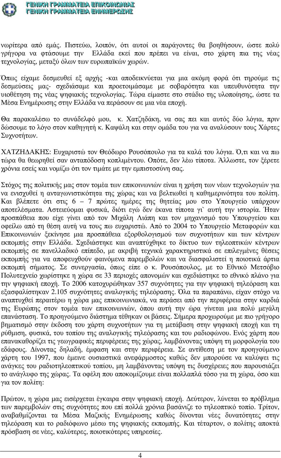 Όπως είχαµε δεσµευθεί εξ αρχής -και αποδεικνύεται για µια ακόµη φορά ότι τηρούµε τις δεσµεύσεις µας- σχεδιάσαµε και προετοιµάσαµε µε σοβαρότητα και υπευθυνότητα την υιοθέτηση της νέας ψηφιακής