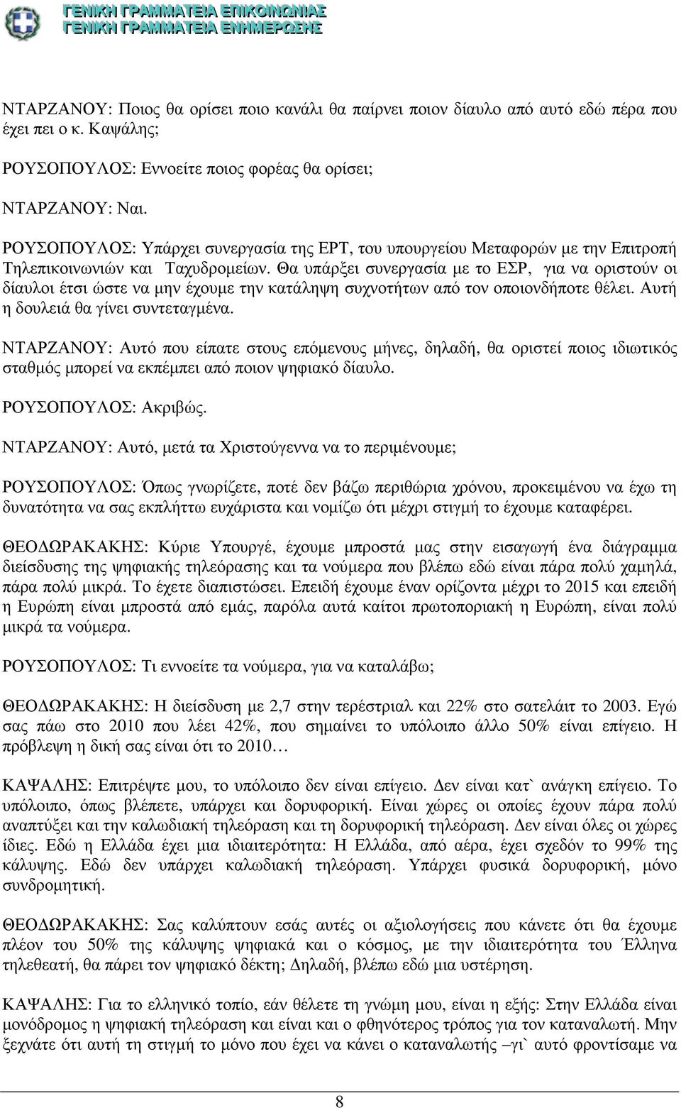 Θα υπάρξει συνεργασία µε το ΕΣΡ, για να οριστούν οι δίαυλοι έτσι ώστε να µην έχουµε την κατάληψη συχνοτήτων από τον οποιονδήποτε θέλει. Αυτή η δουλειά θα γίνει συντεταγµένα.