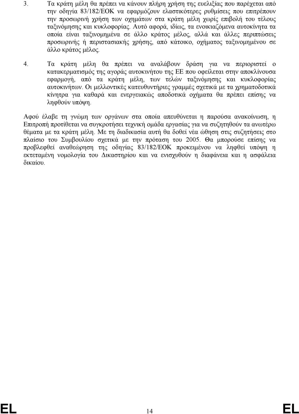 Αυτό αφορά, ιδίως, τα ενοικιαζόμενα αυτοκίνητα τα οποία είναι ταξινομημένα σε άλλο κράτος μέλος, αλλά και άλλες περιπτώσεις προσωρινής ή περιστασιακής χρήσης, από κάτοικο, οχήματος ταξινομημένου σε