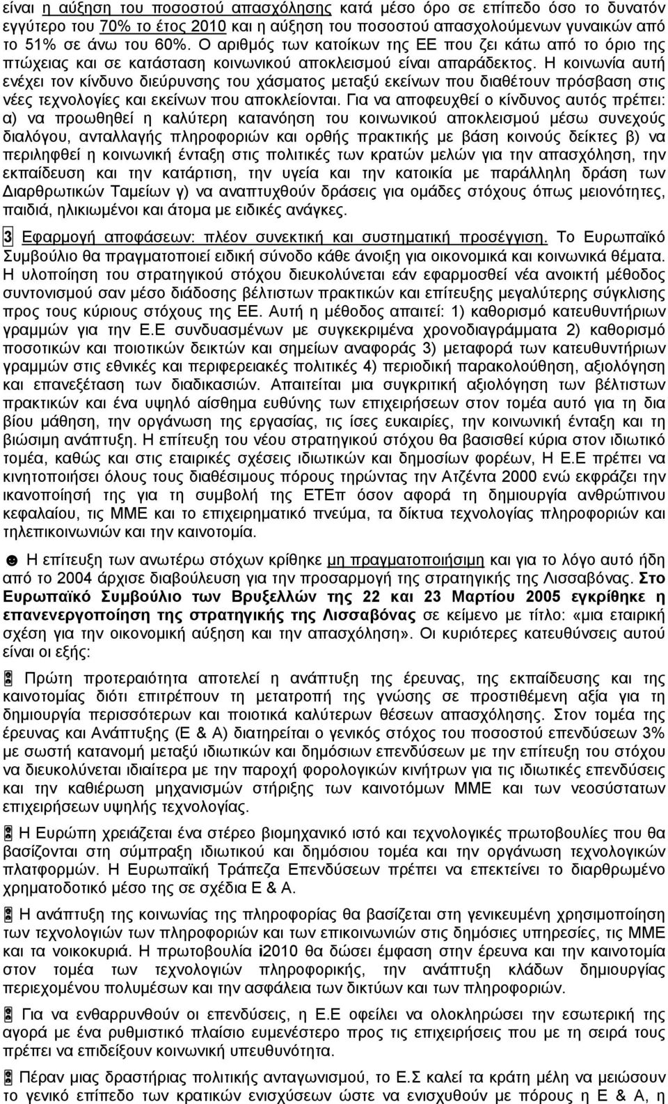 Η κοινωνία αυτή ενέχει τον κίνδυνο διεύρυνσης του χάσματος μεταξύ εκείνων που διαθέτουν πρόσβαση στις νέες τεχνολογίες και εκείνων που αποκλείονται.