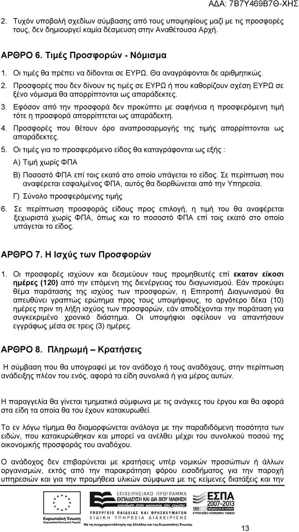 Εφόσον από την προσφορά δεν προκύπτει με σαφήνεια η προσφερόμενη τιμή τότε η προσφορά απορρίπτεται ως απαράδεκτη. 4. Προσφορές που θέτουν όρο αναπροσαρμογής της τιμής απορρίπτονται ως απαράδεκτες. 5.