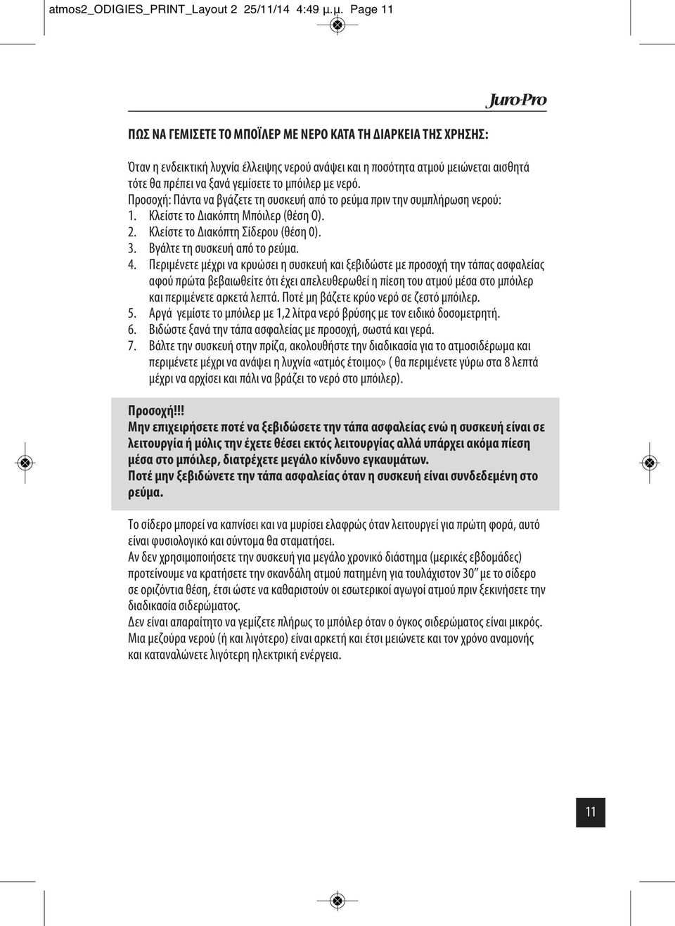 μπόιλερ με νερό. Προσοχή: Πάντα να βγάζετε τη συσκευή από το ρεύμα πριν την συμπλήρωση νερού: 1. Κλείστε το Διακόπτη Μπόιλερ (θέση Ο). 2. Κλείστε το Διακόπτη Σίδερου (θέση 0). 3.