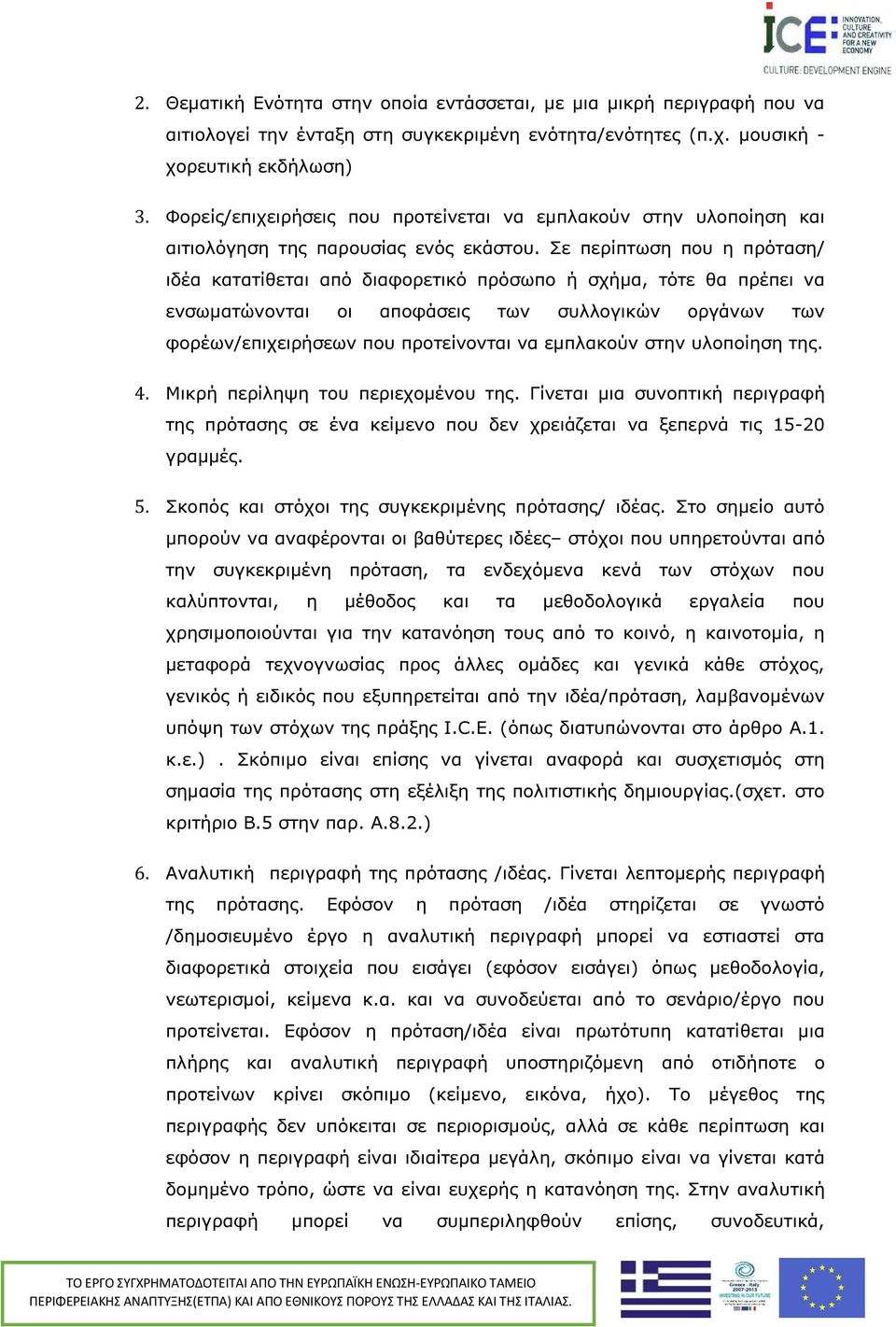 Σε περίπτωση που η πρόταση/ ιδέα κατατίθεται από διαφορετικό πρόσωπο ή σχήµα, τότε θα πρέπει να ενσωµατώνονται οι αποφάσεις των συλλογικών οργάνων των φορέων/επιχειρήσεων που προτείνονται να