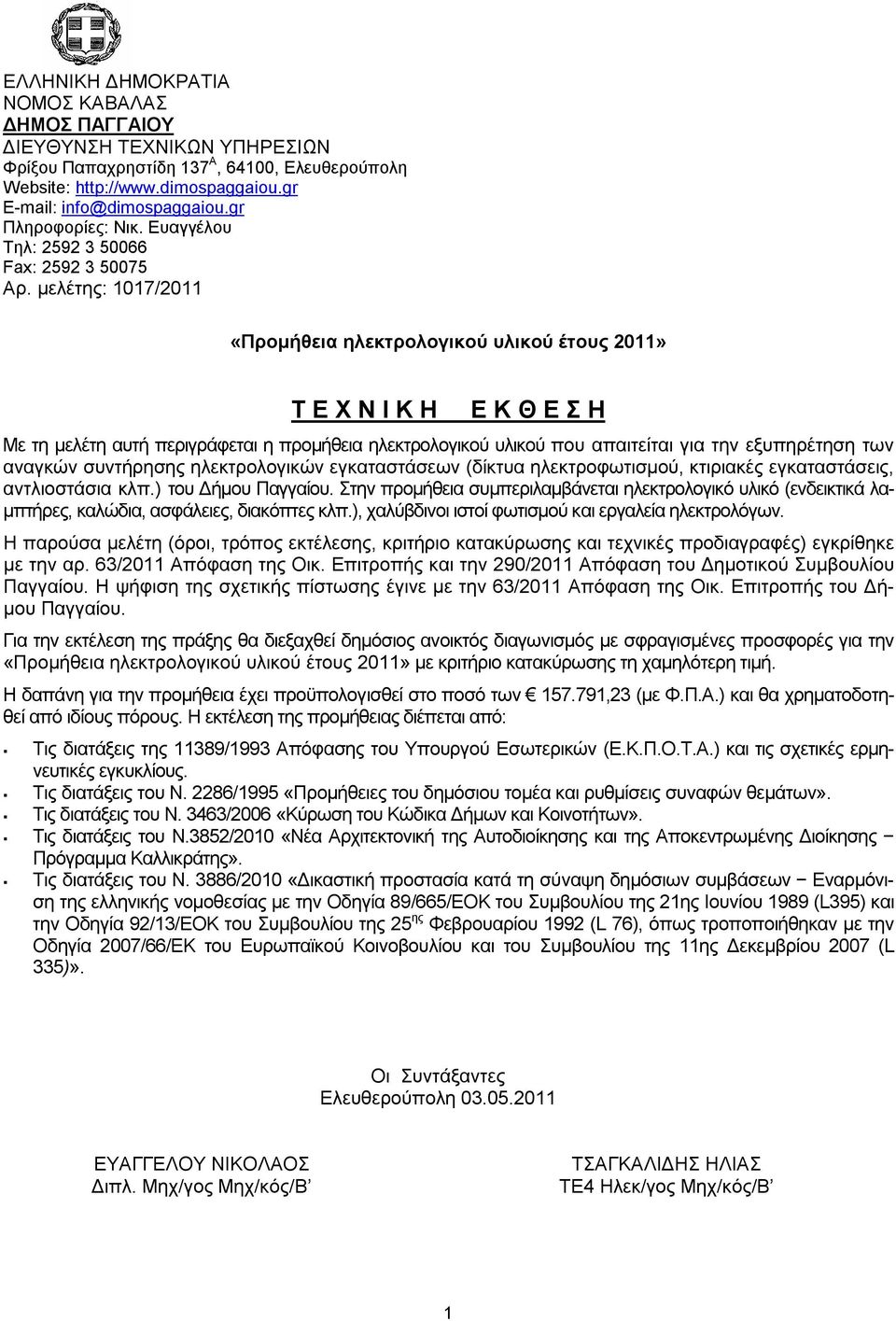 μελέτης: 1017/2011 «Προμήθεια ηλεκτρολογικού υλικού έτους 2011» Τ Ε Χ Ν Ι Κ Η Ε Κ Θ Ε Σ Η Με τη μελέτη αυτή περιγράφεται η προμήθεια ηλεκτρολογικού υλικού που απαιτείται για την εξυπηρέτηση των