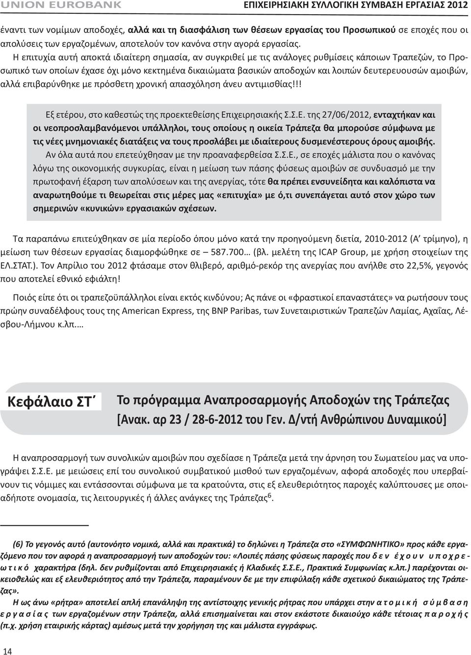 Η επιτυχία αυτή αποκτά ιδιαίτερη σημασία, αν συγκριθεί με τις ανάλογες ρυθμίσεις κάποιων Τραπεζών, το Προσωπικό των οποίων έχασε όχι μόνο κεκτημένα δικαιώματα βασικών αποδοχών και λοιπών