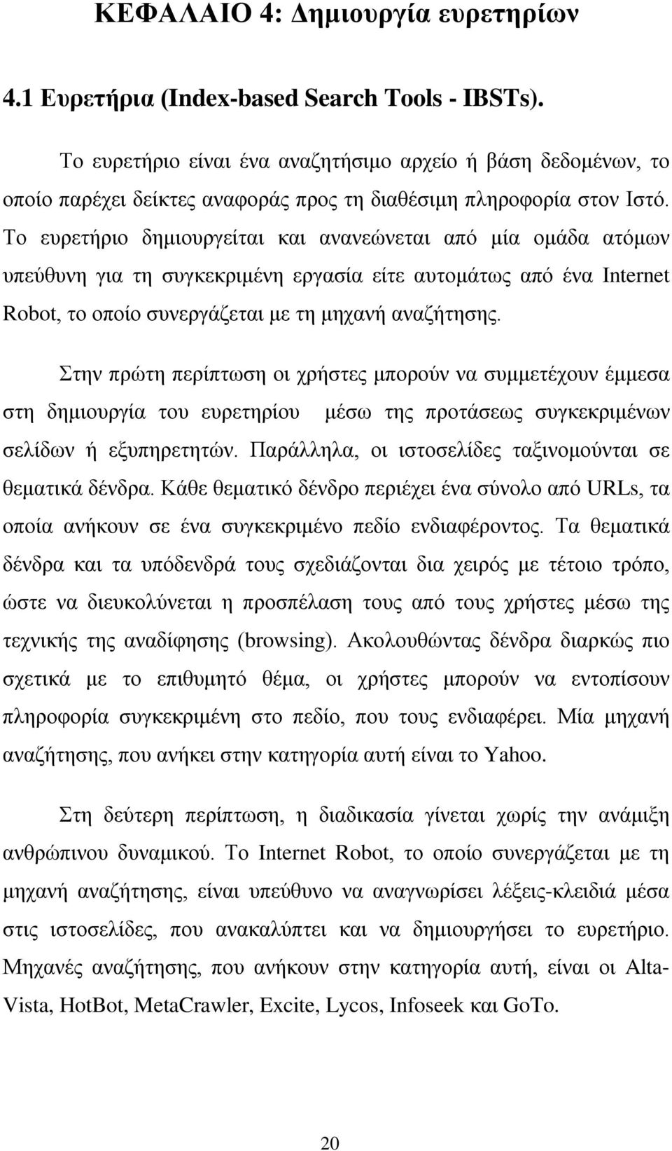 Το ευρετήριο δημιουργείται και ανανεώνεται από μία ομάδα ατόμων υπεύθυνη για τη συγκεκριμένη εργασία είτε αυτομάτως από ένα Internet Rbt, το οποίο συνεργάζεται με τη μηχανή αναζήτησης.