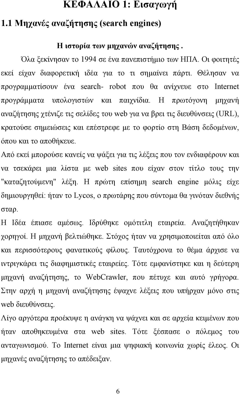 Η πρωτόγονη μηχανή αναζήτησης χτένιζε τις σελίδες του web για να βρει τις διευθύνσεις (URL), κρατούσε σημειώσεις και επέστρεφε με το φορτίο στη Βάση δεδομένων, όπου και το αποθήκευε.