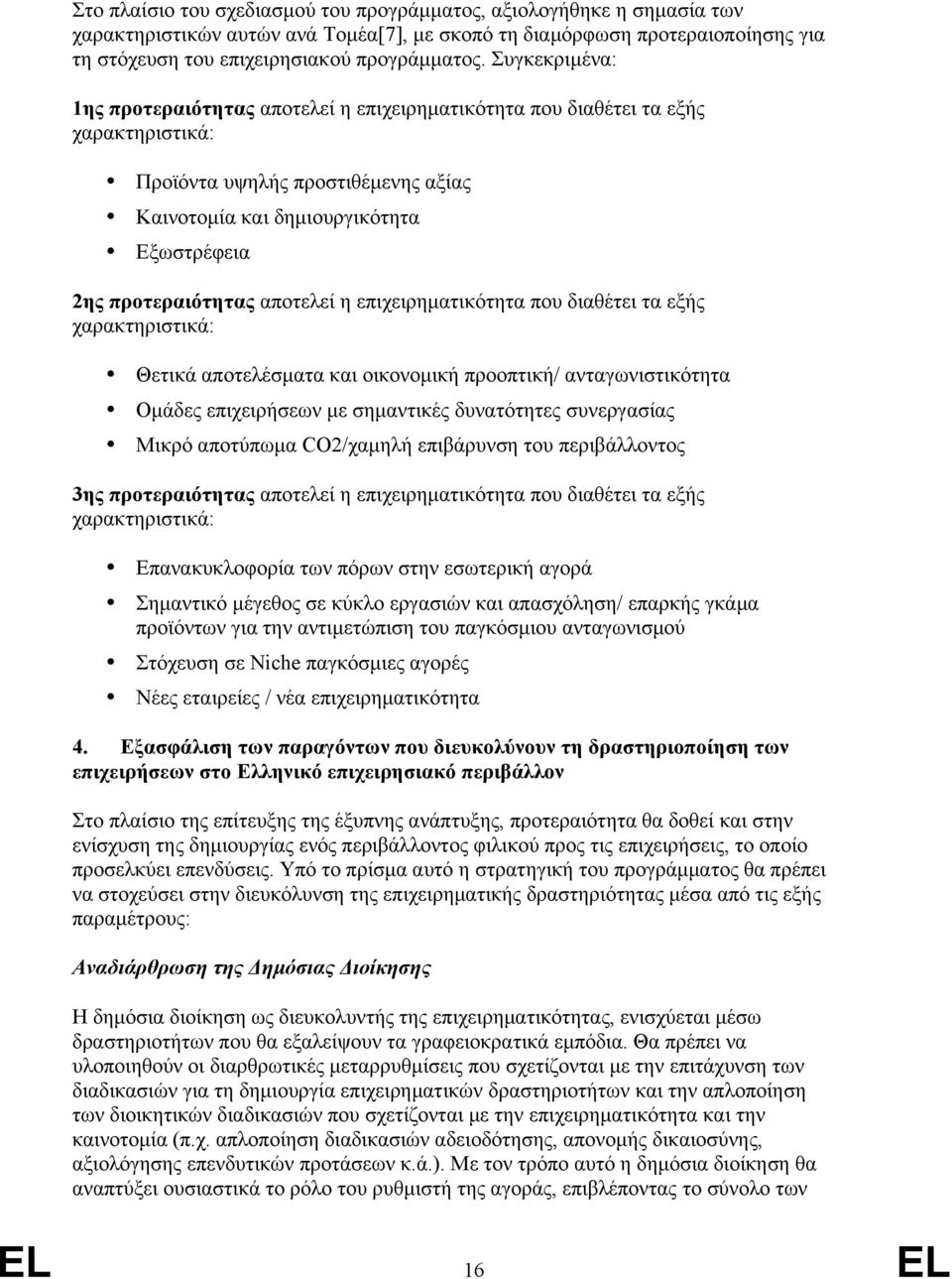 αποτελεί η επιχειρηματικότητα που διαθέτει τα εξής χαρακτηριστικά: Θετικά αποτελέσματα και οικονομική προοπτική/ ανταγωνιστικότητα Ομάδες επιχειρήσεων με σημαντικές δυνατότητες συνεργασίας Μικρό