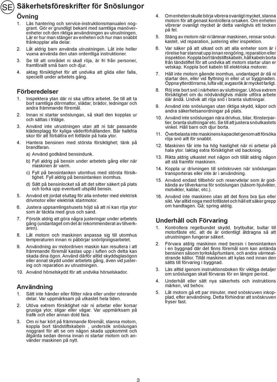 Låt aldrig barn använda utrustningen. Låt inte heller vuxna använda den utan ordentliga instruktioner. 3. Se till att området ni skall röja, är fri från personer, framförallt små barn och djur. 4.