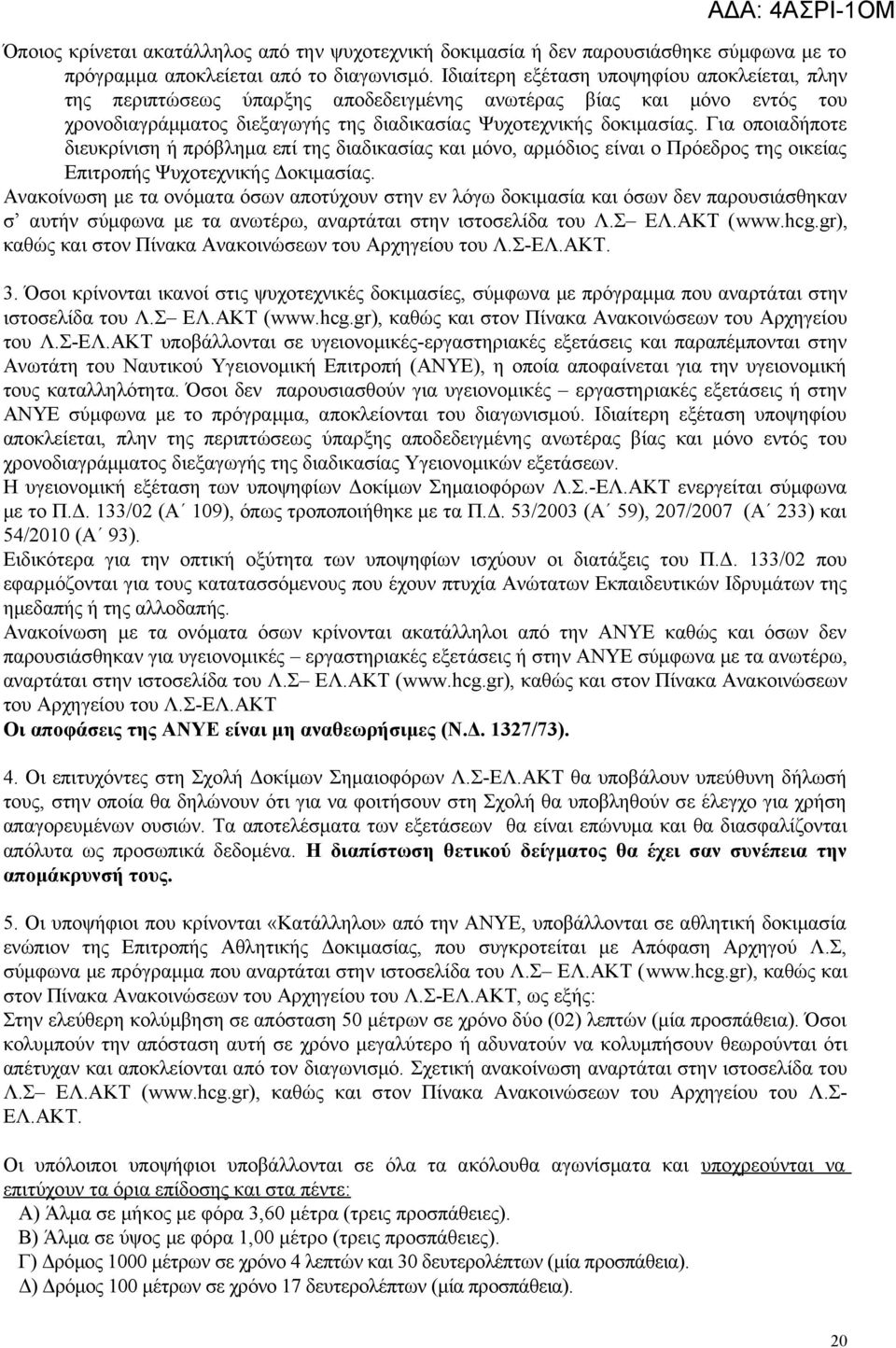 Για οποιαδήποτε διευκρίνιση ή πρόβλημα επί της διαδικασίας και μόνο, αρμόδιος είναι ο Πρόεδρος της οικείας Επιτροπής Ψυχοτεχνικής Δοκιμασίας.