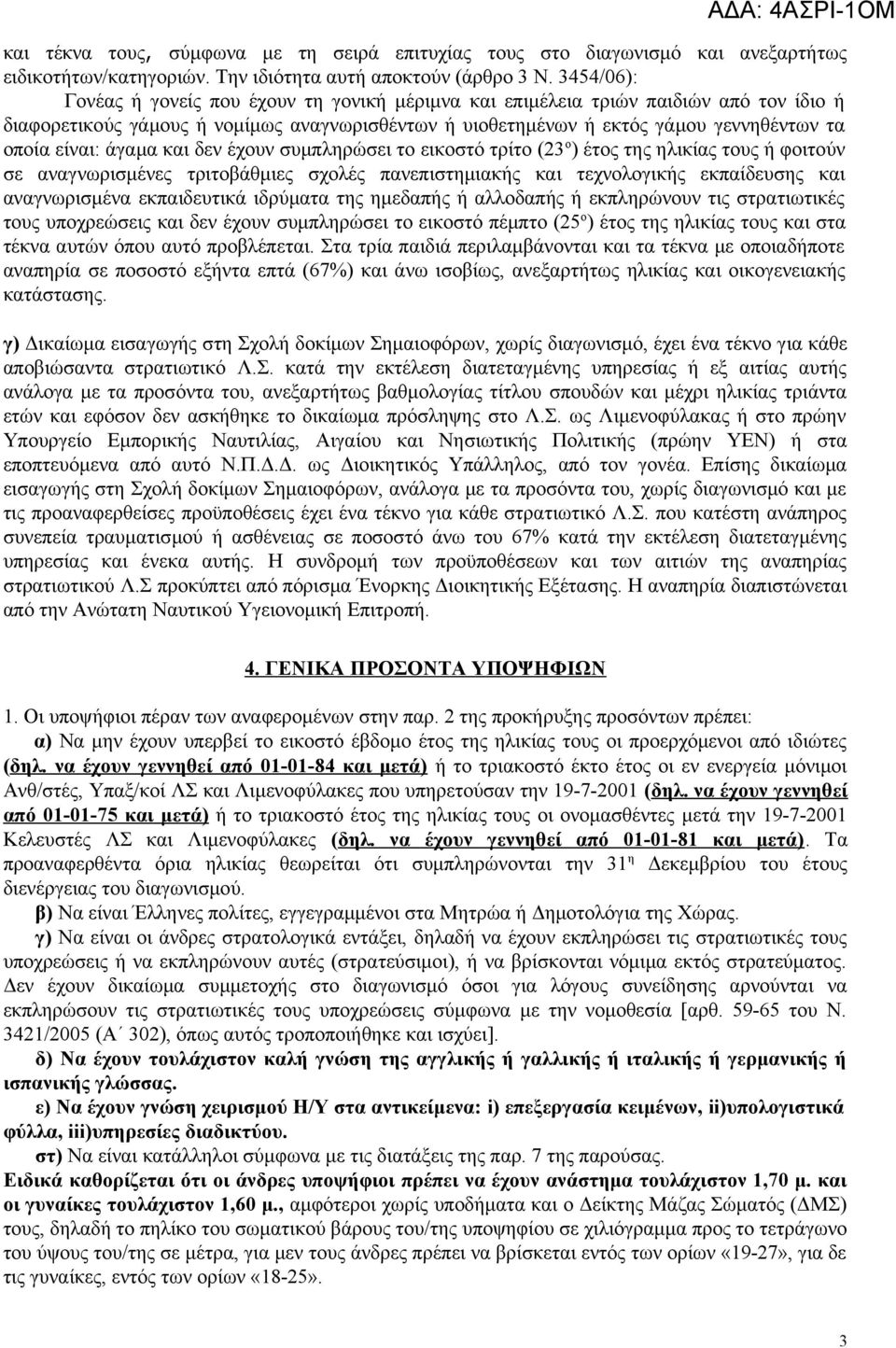 είναι: άγαμα και δεν έχουν συμπληρώσει το εικοστό τρίτο (23 ο ) έτος της ηλικίας τους ή φοιτούν σε αναγνωρισμένες τριτοβάθμιες σχολές πανεπιστημιακής και τεχνολογικής εκπαίδευσης και αναγνωρισμένα