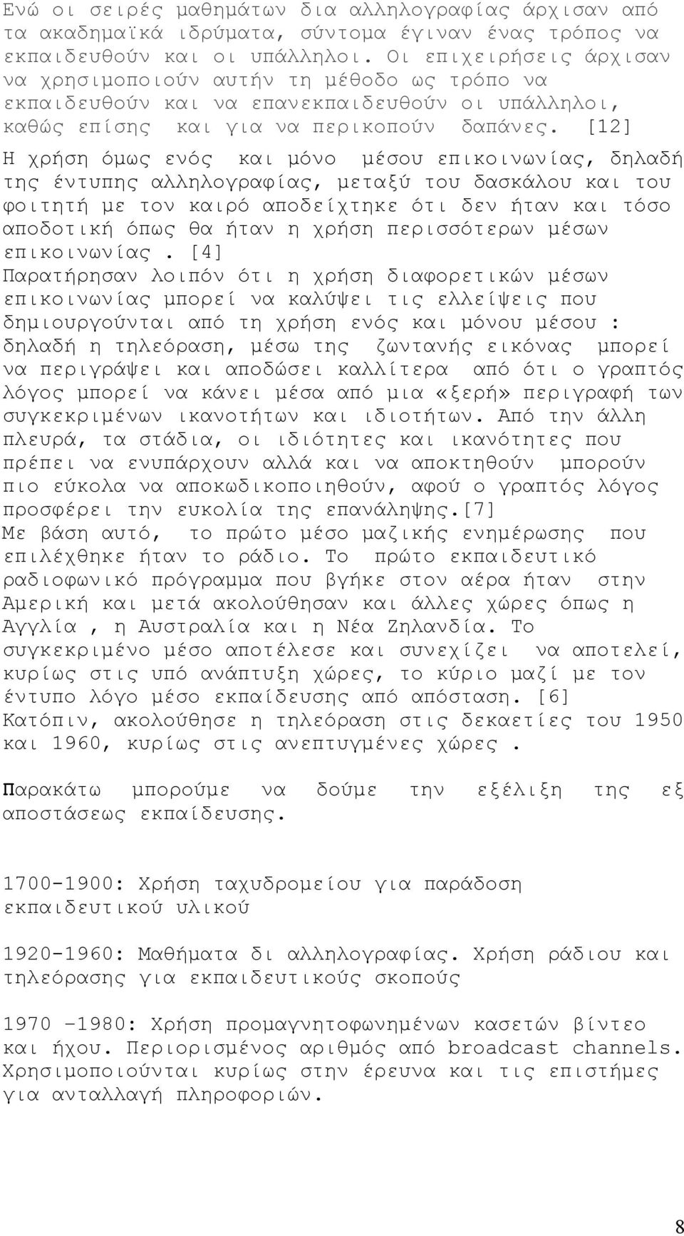 [12] Η χρήση όμως ενός και μόνο μέσου επικοινωνίας, δηλαδή της έντυπης αλληλογραφίας, μεταξύ του δασκάλου και του φοιτητή με τον καιρό αποδείχτηκε ότι δεν ήταν και τόσο αποδοτική όπως θα ήταν η χρήση