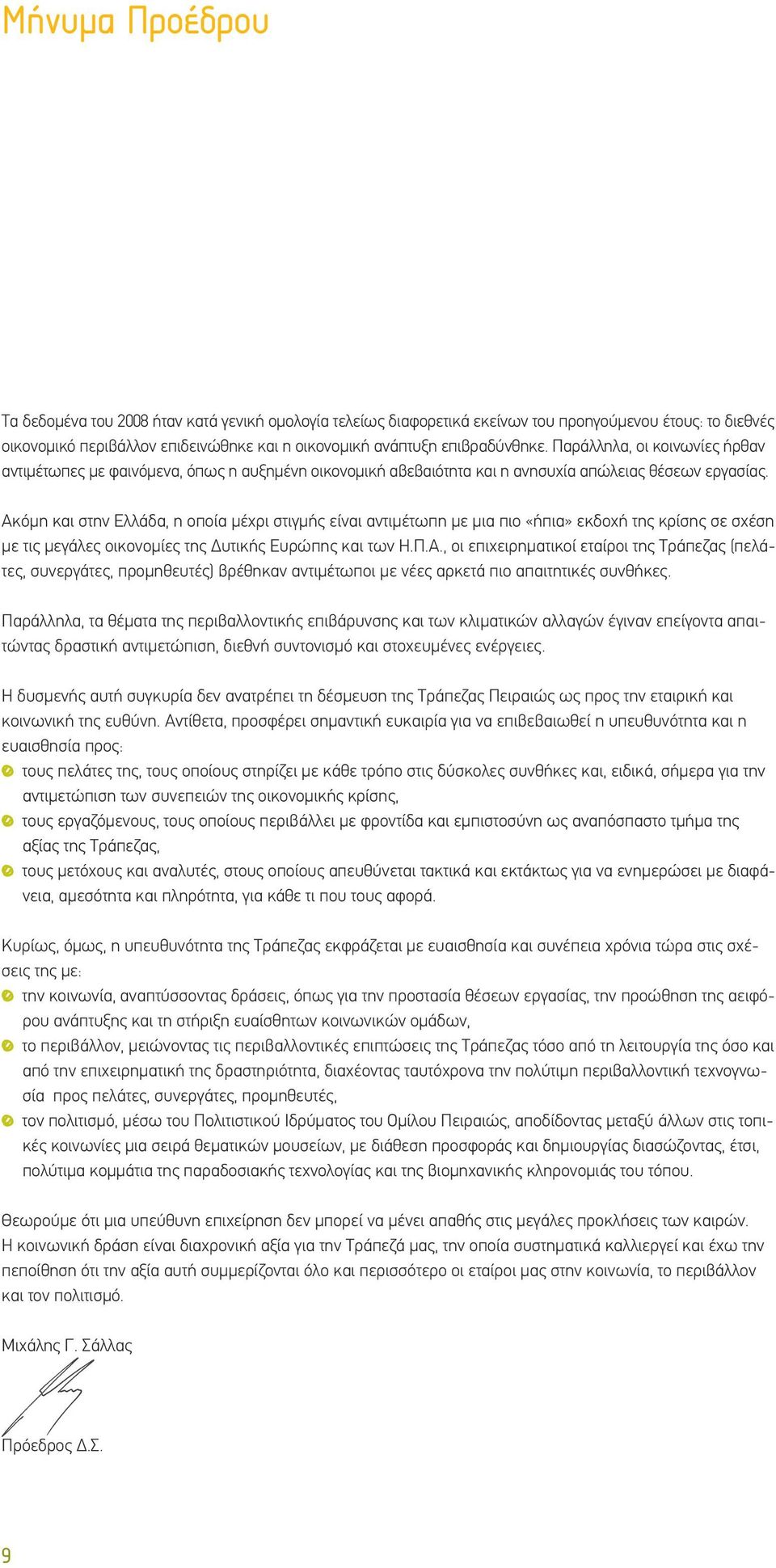 Ακόμη και στην Ελλάδα, η οποία μέχρι στιγμής είναι αντιμέτωπη με μια πιο «ήπια» εκδοχή της κρίσης σε σχέση με τις μεγάλες οικονομίες της Δυτικής Ευρώπης και των Η.Π.Α., οι επιχειρηματικοί εταίροι της Τράπεζας (πελάτες, συνεργάτες, προμηθευτές) βρέθηκαν αντιμέτωποι με νέες αρκετά πιο απαιτητικές συνθήκες.