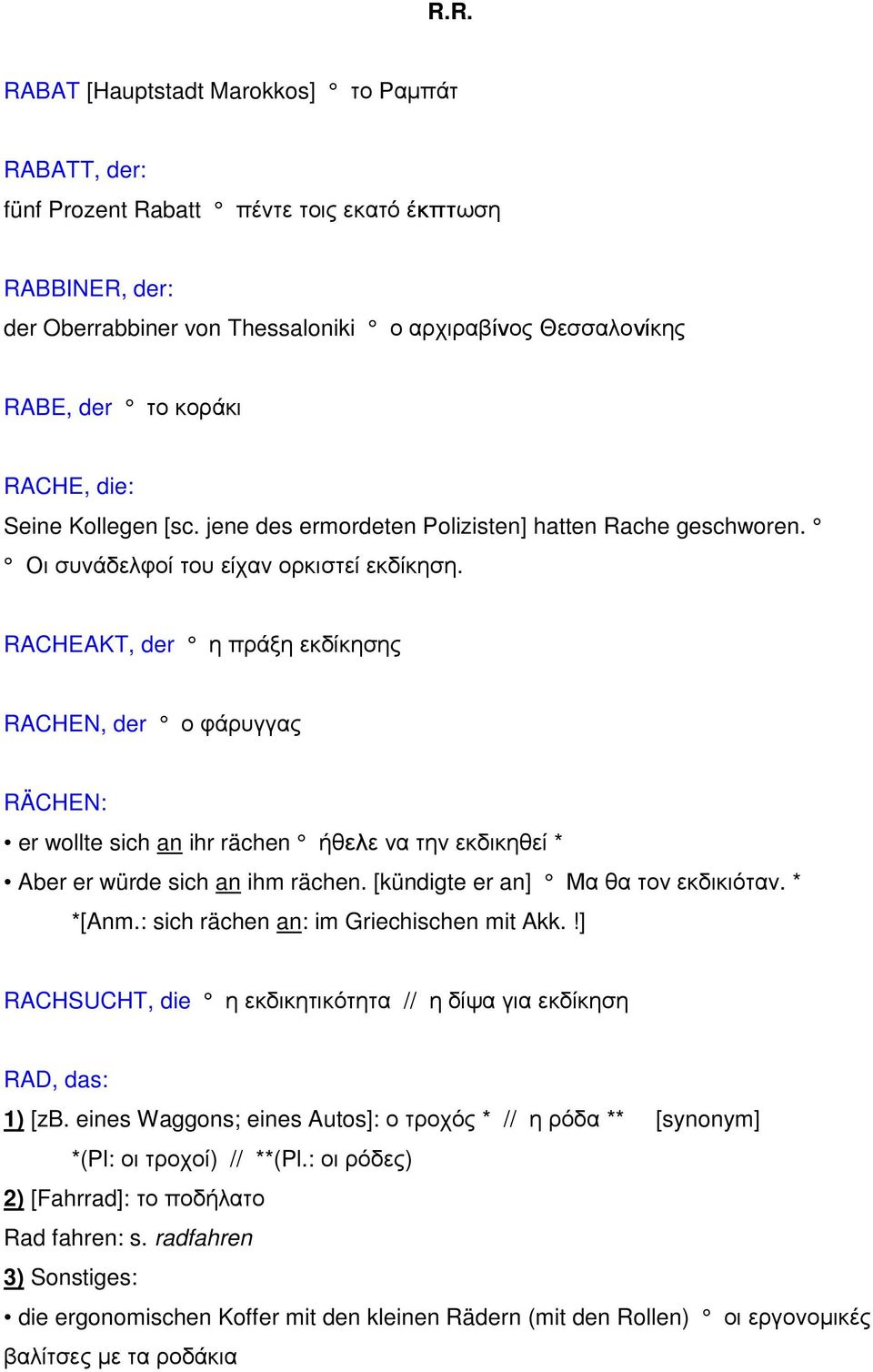 RACHEAKT, der η πράξη εκδίκησης RACHEN, der ο φάρυγγας RÄCHEN: er wollte sich an ihr rächen ήθελε να την εκδικηθεί * Aber er würde sich an ihm rächen. [kündigte er an] Μα θα τον εκδικιόταν. * *[Anm.