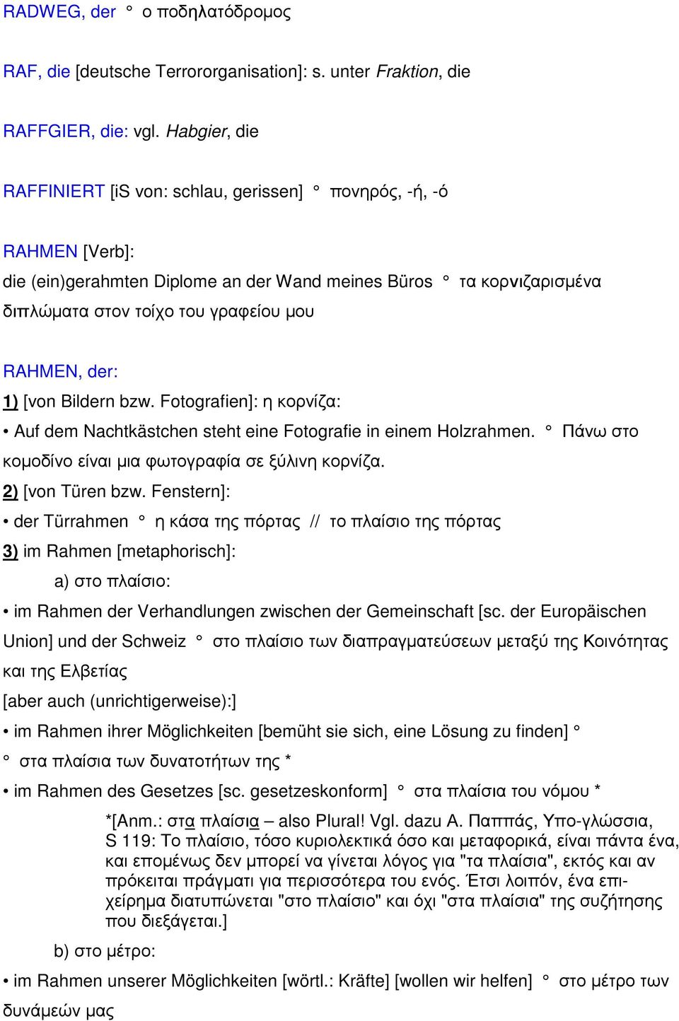 der: 1) [von Bildern bzw. Fotografien]: η κορνίζα: Auf dem Nachtkästchen steht eine Fotografie in einem Holzrahmen. Πάνω στο κοµοδίνο είναι µια φωτογραφία σε ξύλινη κορνίζα. 2) [von Türen bzw.