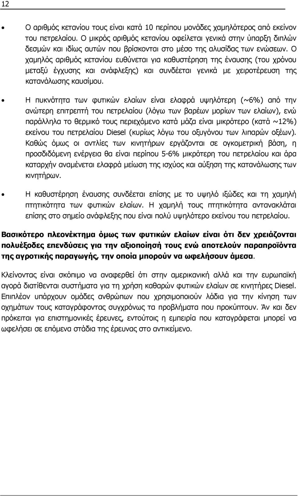 Ο χαμηλός αριθμός κετανίου ευθύνεται για καθυστέρηση της έναυσης (του χρόνου μεταξύ έγχυσης και ανάφλεξης) και συνδέεται γενικά με χειροτέρευση της κατανάλωσης καυσίμου.