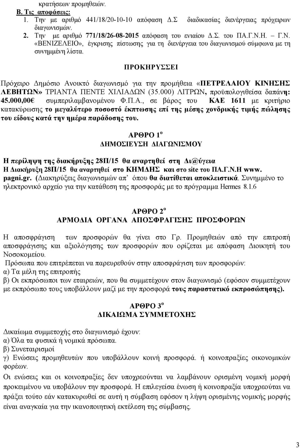 ΠΡΟΚΗΡΥΣΣΕΙ Πρόχειρο ηµόσιο Ανοικτό διαγωνισµό για την προµήθεια «ΠΕΤΡΕΛΑΙΟΥ ΚΙΝΗΣΗΣ ΛΕΒΗΤΩΝ» ΤΡΙΑΝΤΑ ΠΕΝΤΕ ΧΙΛΙΑ ΩΝ (35.000) ΛΙΤΡΩΝ, προϋπολογιθείσα δαπάνη: 45.000,00 συµπεριλαµβανοµένου Φ.Π.Α., σε βάρος του ΚΑΕ 1611 µε κριτήριο κατακύρωσης το µεγαλύτερο ποσοστό έκπτωσης επί της µέσης χονδρικής τιµής πώλησης του είδους κατά την ηµέρα παράδοσης του.