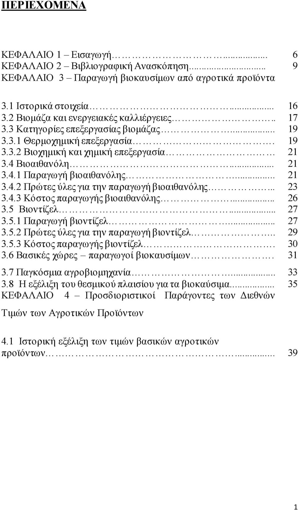 .. 21 3.4.2 Πξώηεο ύιεο γηα ηελ παξαγσγή βηναηζαλόιεο... 23 3.4.3 Κόζηνο παξαγσγήο βηναηζαλόιεο... 26 3.5 Βηνληίδει... 27 3.5.1 Παξαγσγή βηνληίδει... 27 3.5.2 Πξώηεο ύιεο γηα ηελ παξαγσγή βηνληίδει.