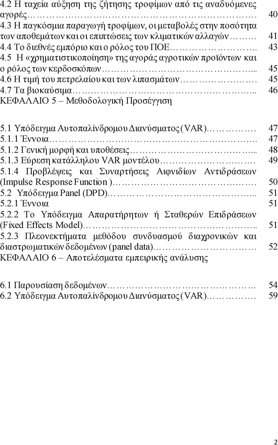 .. 46 ΚΔΦΑΛΑΗΟ 5 Μεζνδνινγηθή Πξνζέγγηζε 5.1 Τπόδεηγκα Απηνπαιίλδξνκνπ Γηαλύζκαηνο (VAR). 47 5.1.1 Έλλνηα. 47 5.1.2 Γεληθή κνξθή θαη ππνζέζεηο... 48 5.1.3 Δύξεζε θαηάιιεινπ VAR κνληέινπ. 49 5.1.4 Πξνβιέςεηο θαη πλαξηήζεηο Αηθληδίσλ Αληηδξάζεσλ (Impulse Response Function ).