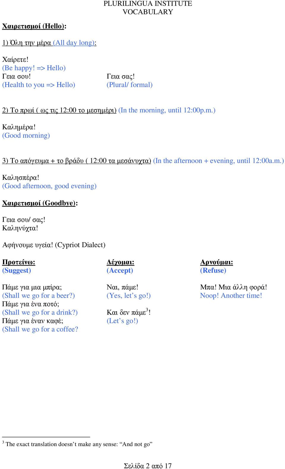 (Good morning) 3) Το απόγευµα + το βράδυ ( 12:00 τα µεσάνυχτα) (In the afternoon + evening, until 12:00a.m.) Καλησπέρα! (Good afternoon, good evening) Χαιρετισµοί (Goodbye): Γεια σου/ σας! Καληνύχτα!