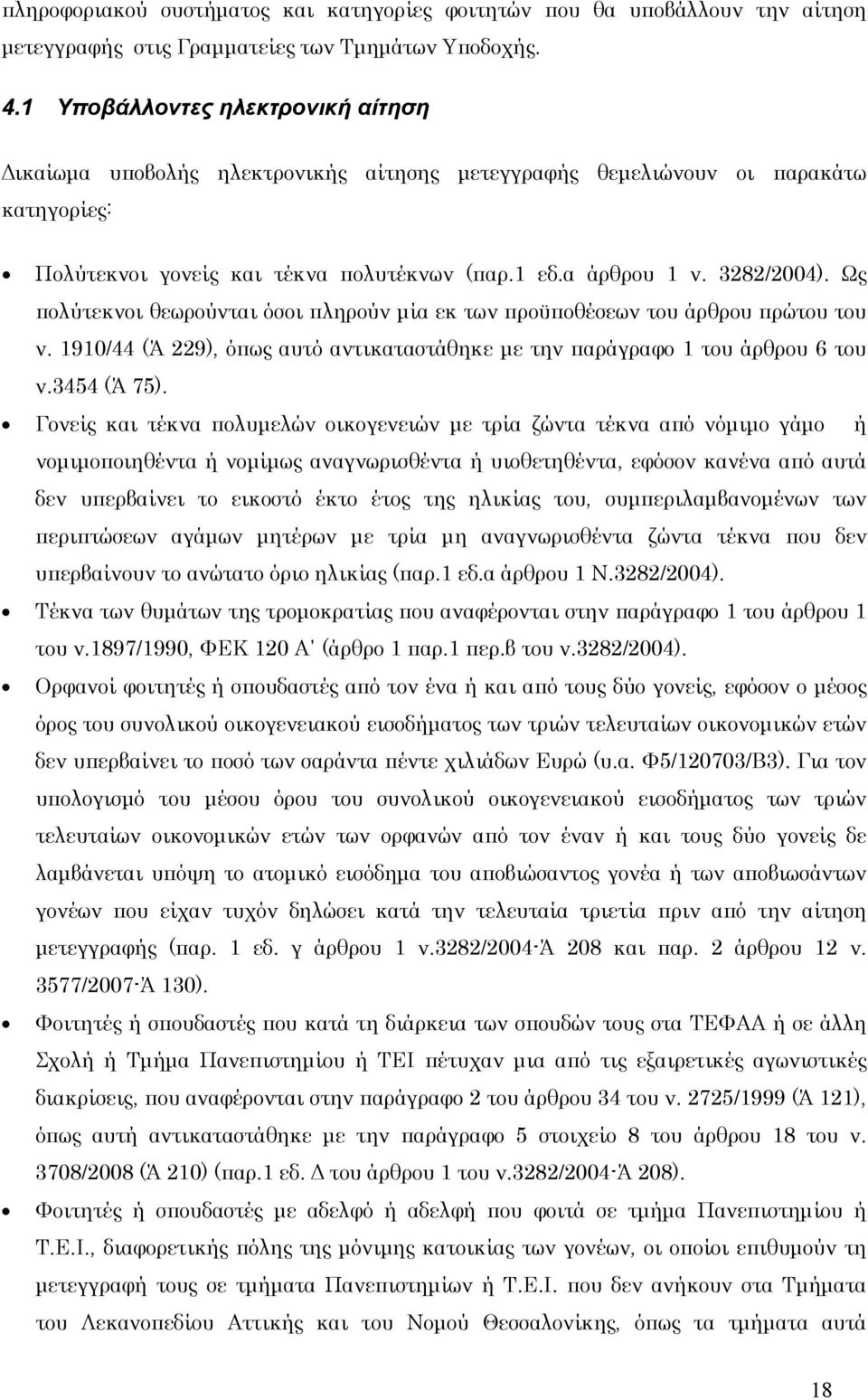 Ως πολύτεκνοι θεωρούνται όσοι πληρούν μία εκ των προϋποθέσεων του άρθρου πρώτου του ν. 1910/44 (Ά 229), όπως αυτό αντικαταστάθηκε με την παράγραφο 1 του άρθρου 6 του ν.3454 (Ά 75).