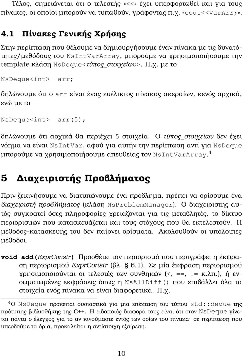 NsDeque<τύπος_στοιχείων>. Π.χ. µε το NsDeque<int> arr; δηλώνουµε ότι ο arr είναι ένας ευέλικτος πίνακας ακεραίων, κενός αρχικά, ενώ µε το NsDeque<int> arr(5); δηλώνουµε ότι αρχικά ϑα περιέχει 5 στοιχεία.