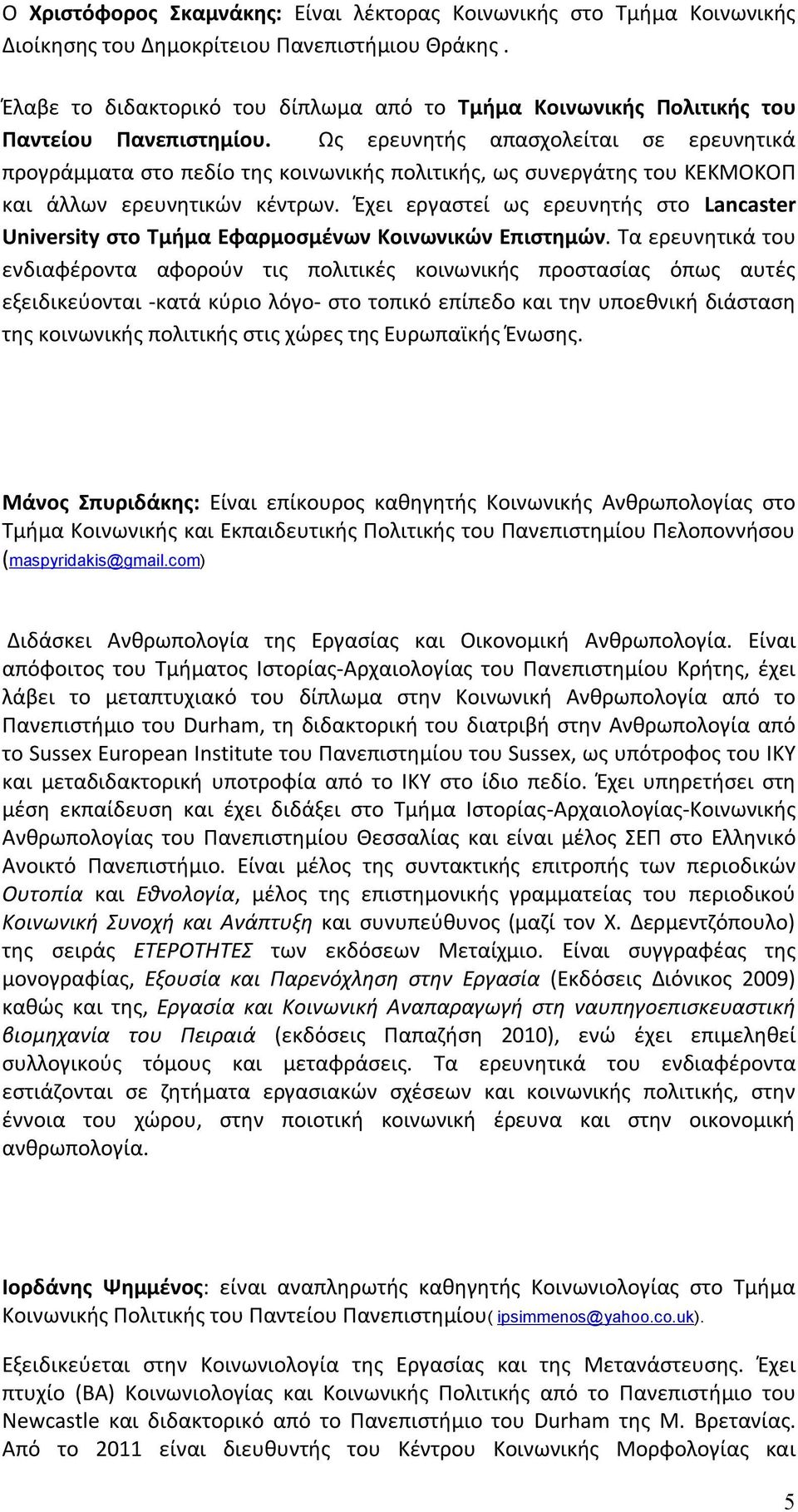 Ως ερευνητής απασχολείται σε ερευνητικά προγράμματα στο πεδίο της κοινωνικής πολιτικής, ως συνεργάτης του ΚΕΚΜΟΚΟΠ και άλλων ερευνητικών κέντρων.