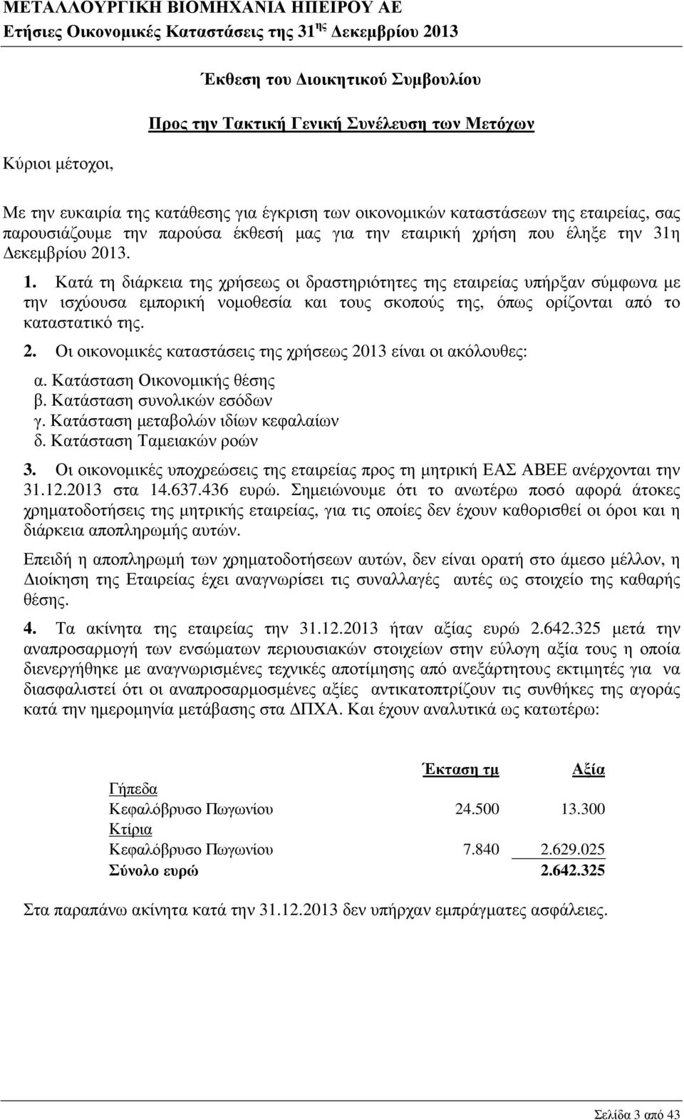 Κατά τη διάρκεια της χρήσεως οι δραστηριότητες της εταιρείας υπήρξαν σύµφωνα µε την ισχύουσα εµπορική νοµοθεσία και τους σκοπούς της, όπως ορίζονται από το καταστατικό της. 2.