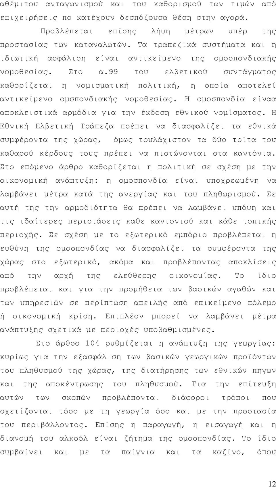 99 του ελβετικού συντάγματος καθορίζεται η νομισματική πολιτική, η οποία αποτελεί αντικείμενο ομσπονδιακής νομοθεσίας. Η ομοσπονδία είναα αποκλειστικά αρμόδια για την έκδοση εθνικού νομίσματος.