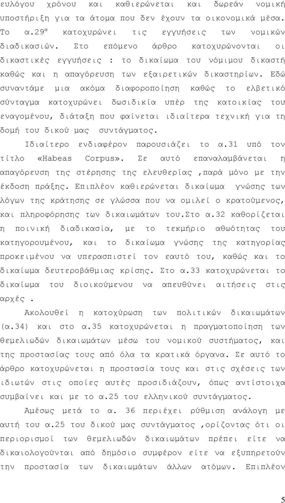 Εδώ συναντάμε μια ακόμα διαφοροποίηση καθώς το ελβετικό σύνταγμα κατοχυρώνει δωσιδικία υπέρ της κατοικίας του εναγομένου, διάταξη που φαίνεται ιδιαίτερα τεχνική για τη δομή του δικού μας συντάγματος.