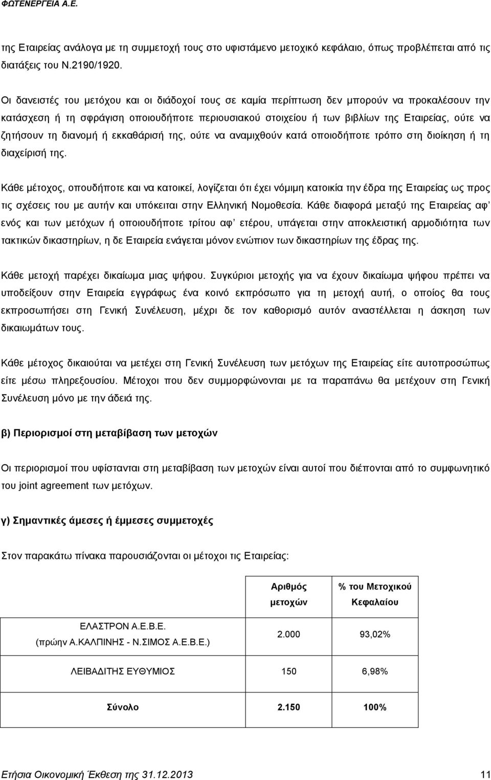 ζητήσουν τη διανομή ή εκκαθάρισή της, ούτε να αναμιχθούν κατά οποιοδήποτε τρόπο στη διοίκηση ή τη διαχείρισή της.