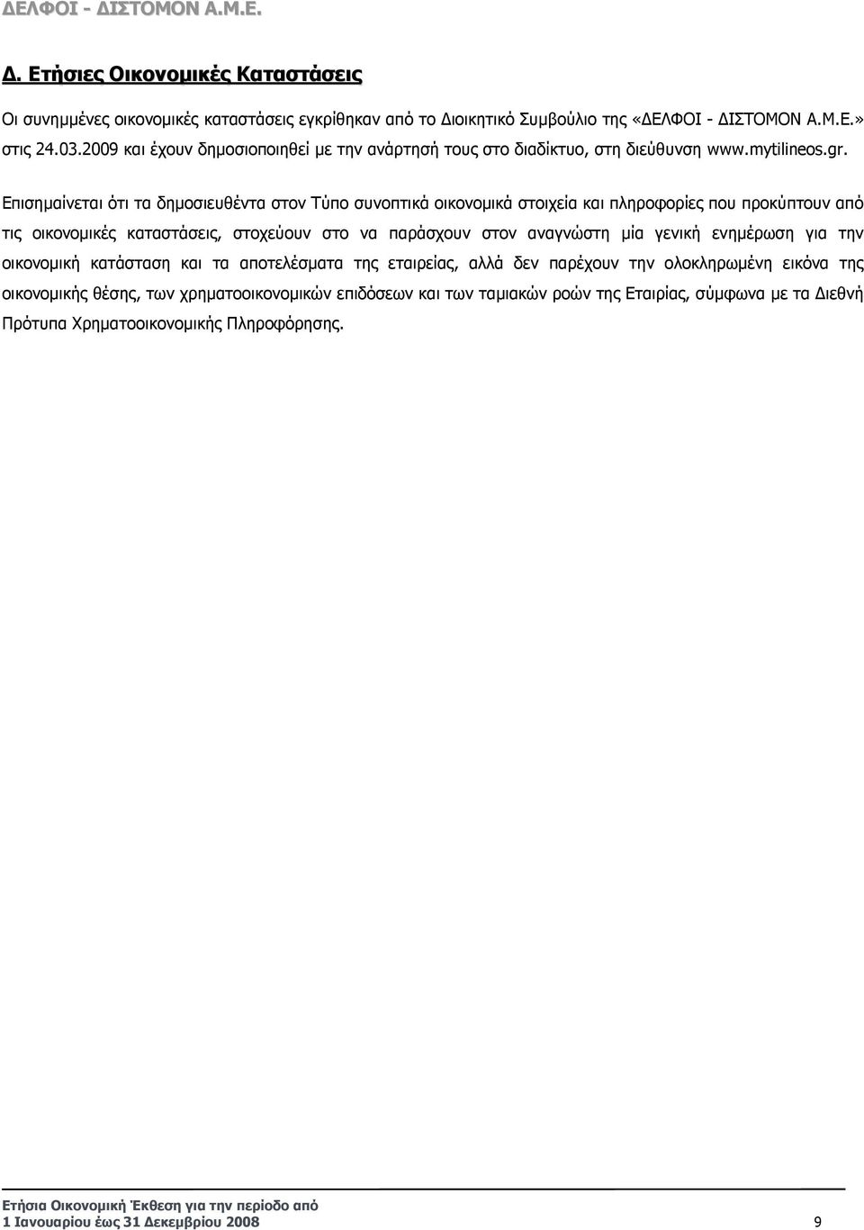 Επισηµαίνεται ότι τα δηµοσιευθέντα στον Τύπο συνοπτικά οικονοµικά στοιχεία και πληροφορίες που προκύπτουν από τις οικονοµικές καταστάσεις, στοχεύουν στο να παράσχουν στον αναγνώστη µία