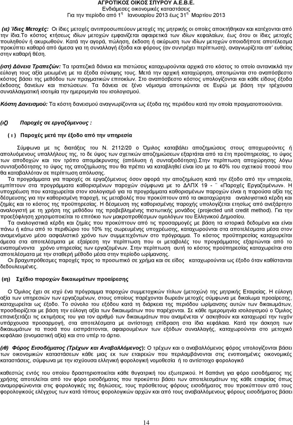 Κατά την αγορά, πώληση, έκδοση ή ακύρωση των ιδίων μετοχών οποιοδήποτε αποτέλεσμα προκύπτει καθαρό από άμεσα για τη συναλλαγή έξοδα και φόρους (αν συντρέχει περίπτωση), αναγνωρίζεται απ ευθείας στην