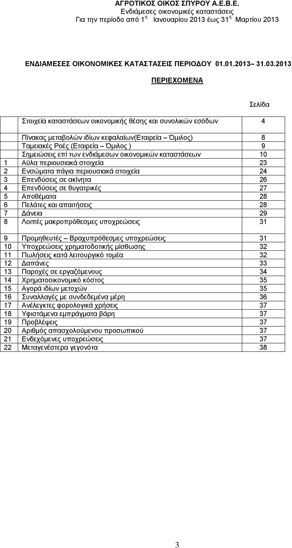 ενδιάμεσων οικονομικών καταστάσεων 10 1 Αϋλα περιουσιακά στοιχεία 23 2 Ενσώματα πάγια περιουσιακά στοιχεία 24 3 Επενδύσεις σε ακίνητα 26 4 Επενδύσεις σε θυγατρικές 27 5 Αποθέματα 28 6 Πελάτες και