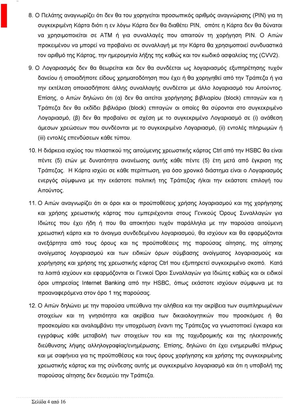 Ο Αιτών προκειμένου να μπορεί να προβαίνει σε συναλλαγή με την Κάρτα θα χρησιμοποιεί συνδυαστικά τον αριθμό της Κάρτας, την ημερομηνία λήξης της καθώς και τον κωδικό ασφαλείας της (CVV2). 9.