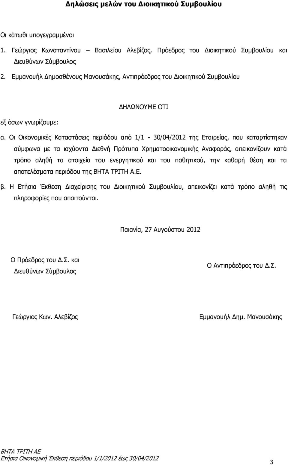 Οι Οικονομικές Καταστάσεις περιόδου από 1/1-30/04/2012 της Εταιρείας, που καταρτίστηκαν σύμφωνα με τα ισχύοντα Διεθνή Πρότυπα Χρηματοοικονομικής Αναφοράς, απεικονίζουν κατά τρόπο αληθή τα στοιχεία