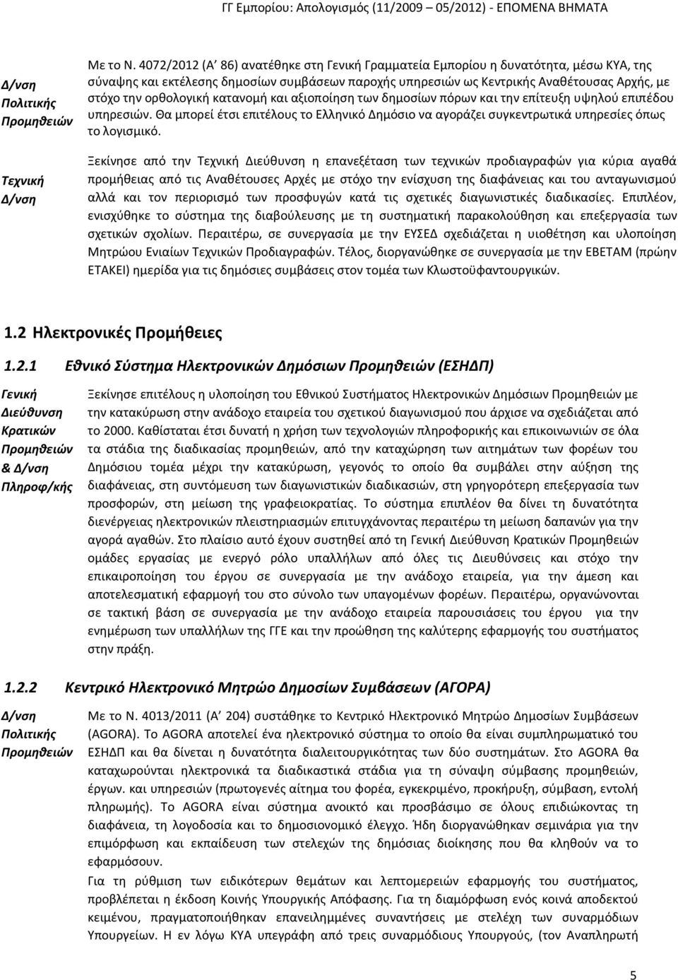 ορθολογική κατανομή και αξιοποίηση των δημοσίων πόρων και την επίτευξη υψηλού επιπέδου υπηρεσιών. Θα μπορεί έτσι επιτέλους το Ελληνικό Δημόσιο να αγοράζει συγκεντρωτικά υπηρεσίες όπως το λογισμικό.