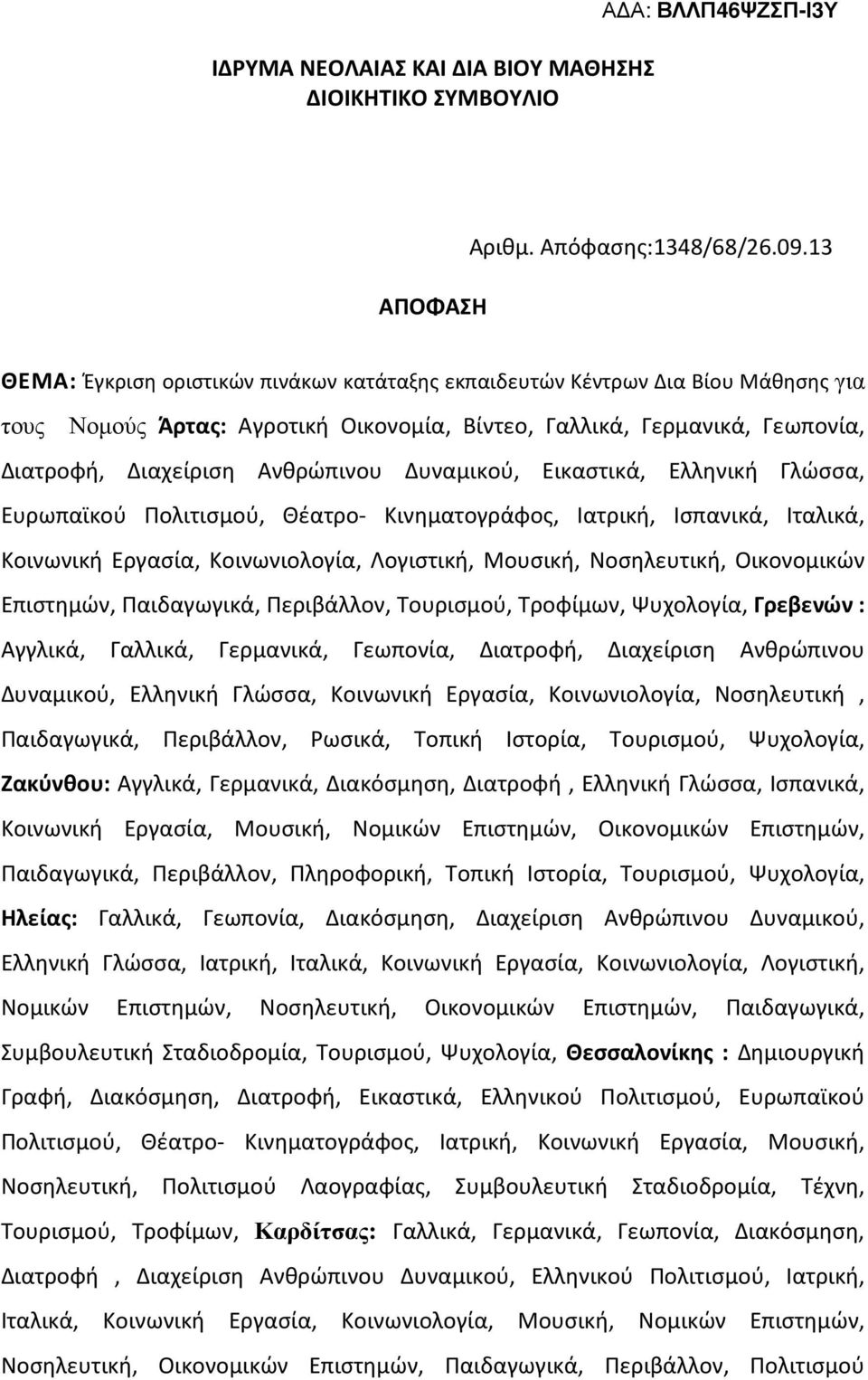 Δυναμικού, Εικαστικά, Ελληνική Γλώσσα, Ευρωπαϊκού Πολιτισμού, Θέατρο- Κινηματογράφος, Ιατρική, Ισπανικά, Ιταλικά, Κοινωνική Εργασία, Κοινωνιολογία, Λογιστική, Μουσική, Νοσηλευτική, Οικονομικών