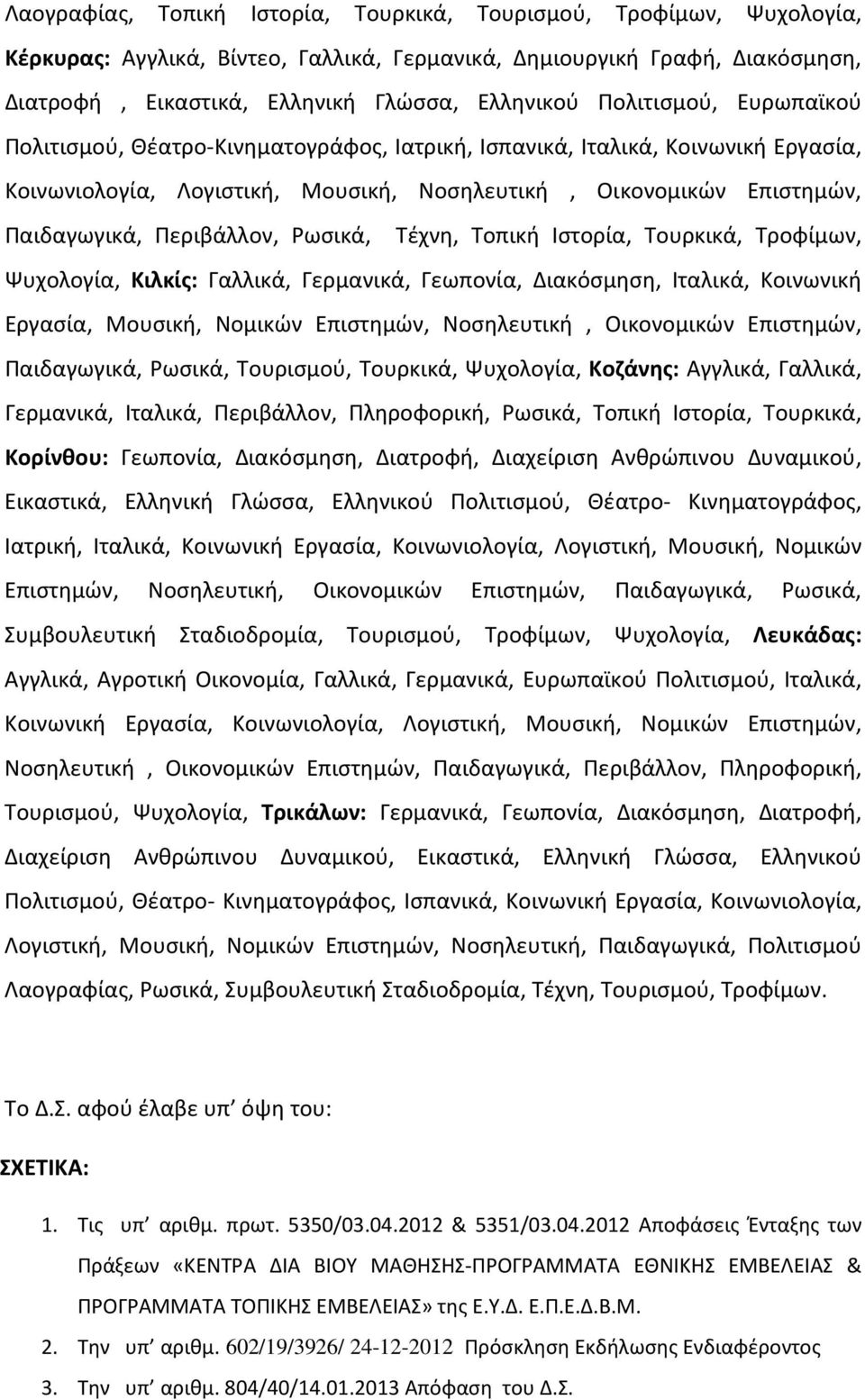 Περιβάλλον, Ρωσικά, Τέχνη, Τοπική Ιστορία, Τουρκικά, Τροφίμων, Ψυχολογία, Κιλκίς: Γαλλικά, Γερμανικά, Γεωπονία, Διακόσμηση, Ιταλικά, Κοινωνική Εργασία, Μουσική, Νομικών Επιστημών, Νοσηλευτική,