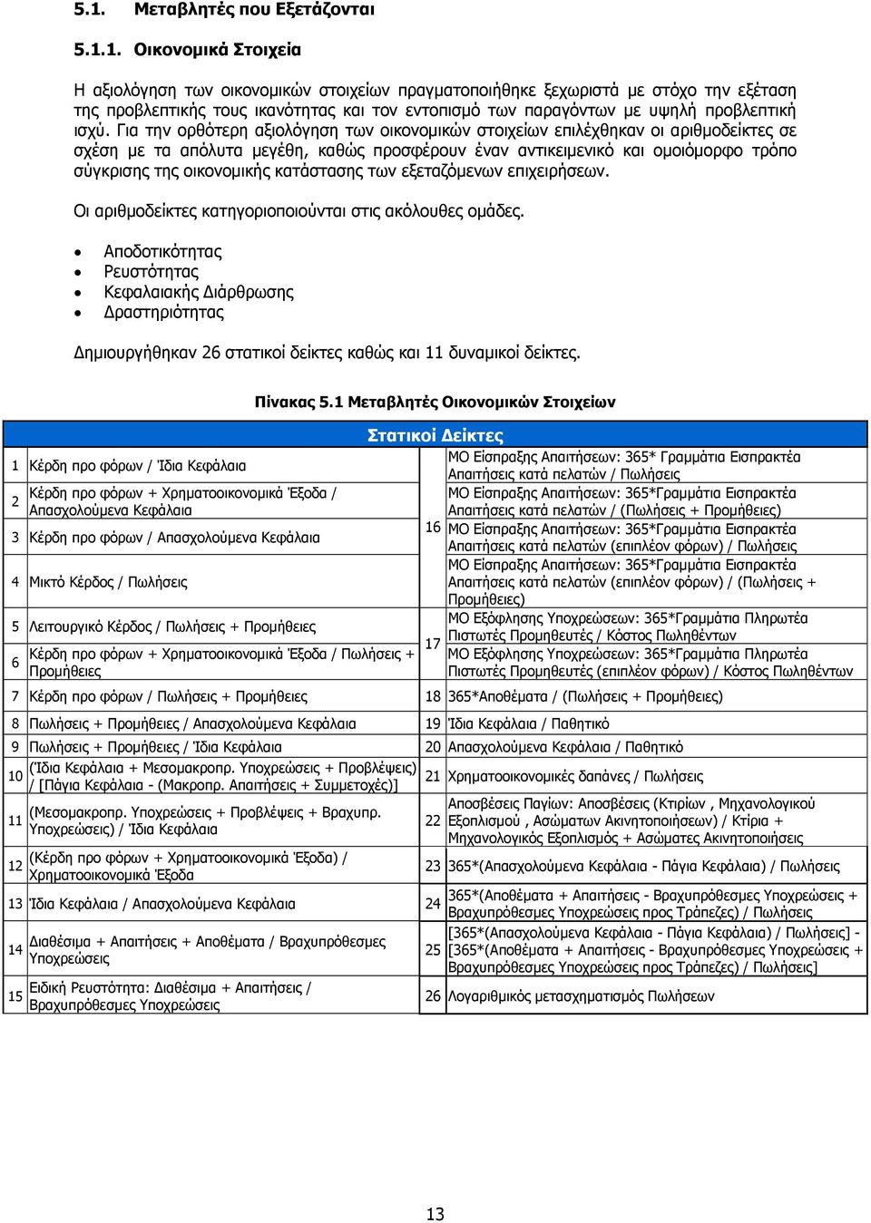 Για την ορθότερη αξιολόγηση των οικονοµικών στοιχείων επιλέχθηκαν οι αριθµοδείκτες σε σχέση µε τα απόλυτα µεγέθη, καθώς προσφέρουν έναν αντικειµενικό και οµοιόµορφο τρόπο σύγκρισης της οικονοµικής