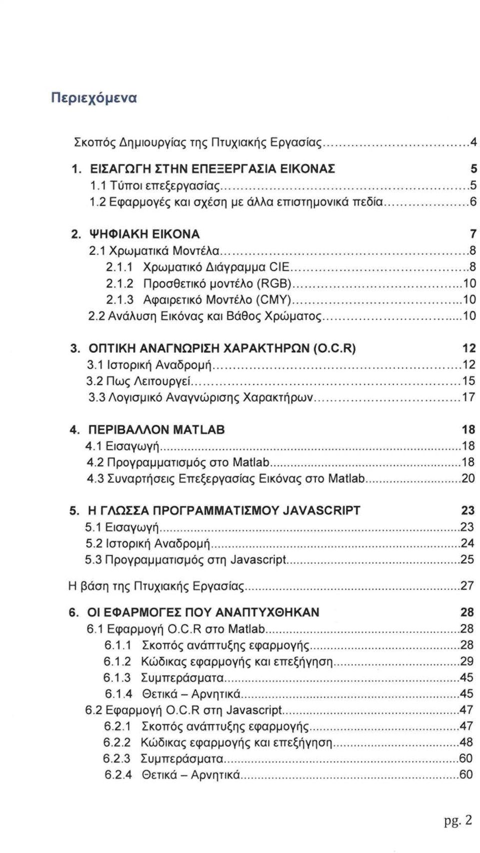 ...... 10 3. ΟΠΤΙΚΗ ΑΝΑΓΝΩΡΙΣΗ ΧΑΡΑΚΤΗΡΩΝ (O.C.R) 12 3.1 Ιστορική Αναδρομή................... 12 3.2 Πως Λειτουργεί................ 15 3.3 Λογισμικό Αναγνώρισης Χαρακτήρων...... 17 4.