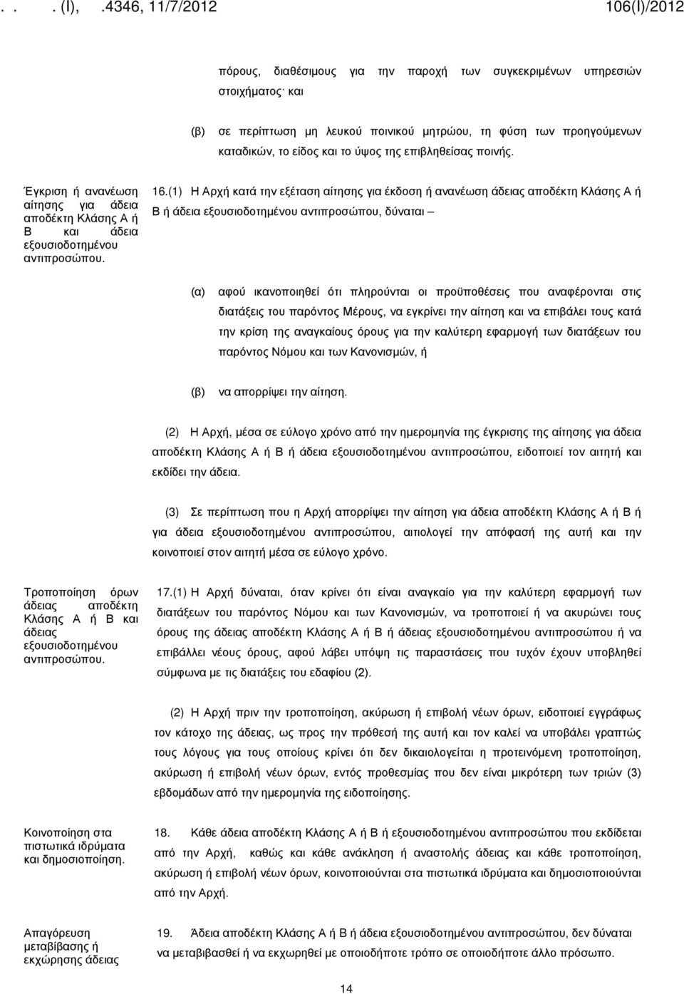 (1) Η Αρχή κατά την εξέταση αίτησης για έκδοση ή ανανέωση άδειας αποδέκτη Κλάσης Α ή Β ή άδεια εξουσιοδοτημένου αντιπροσώπου, δύναται (α) αφού ικανοποιηθεί ότι πληρούνται οι προϋποθέσεις που