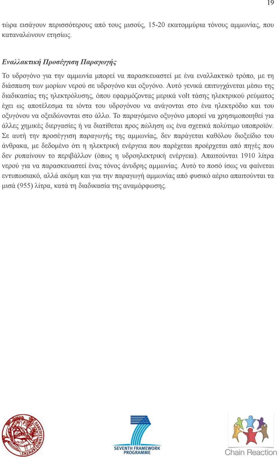 Αυτό γενικά επιτυγχάνεται µέσω της διαδικασίας της ηλεκτρόλυσης, όπου εφαρµόζοντας µερικά volt τάσης ηλεκτρικού ρεύµατος έχει ως αποτέλεσµα τα ιόντα του υδρογόνου να ανάγονται στο ένα ηλεκτρόδιο και